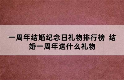 一周年结婚纪念日礼物排行榜  结婚一周年送什么礼物